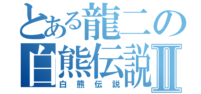 とある龍二の白熊伝説Ⅱ（白熊伝説）