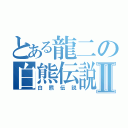 とある龍二の白熊伝説Ⅱ（白熊伝説）