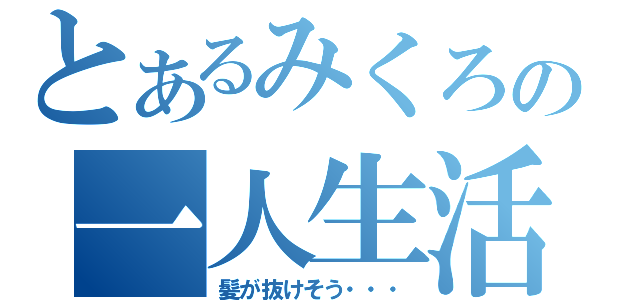 とあるみくろの一人生活（髪が抜けそう・・・）