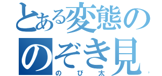 とある変態ののぞき見（のび太）