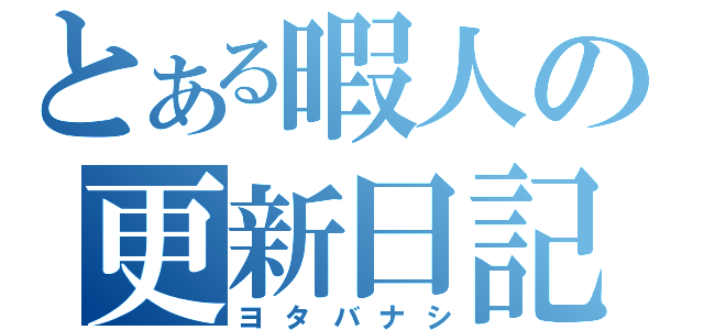 とある暇人の更新日記（ヨタバナシ）