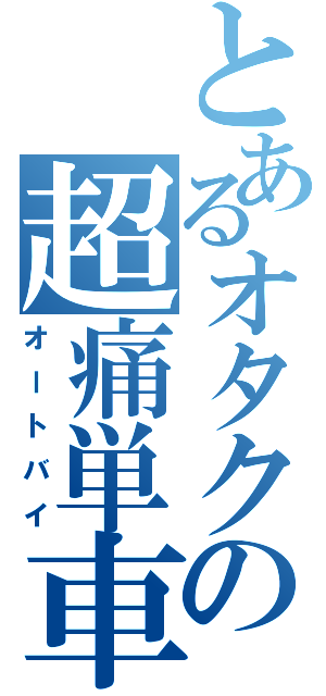 とあるオタクの超痛単車（オートバイ）