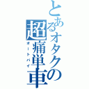 とあるオタクの超痛単車（オートバイ）