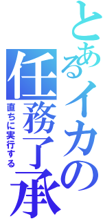 とあるイカの任務了承（直ちに実行する）