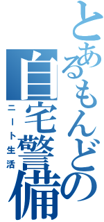 とあるもんどの自宅警備（ニート生活）