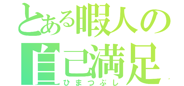 とある暇人の自己満足（ひまつぶし）