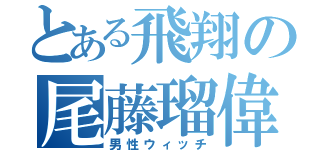 とある飛翔の尾藤瑠偉（男性ウィッチ）