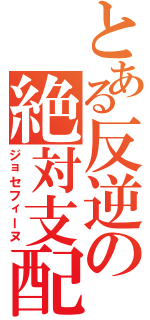 とある反逆の絶対支配者（ジョセフィーヌ）