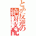 とある反逆の絶対支配者（ジョセフィーヌ）