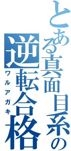 とある真面目系クズの逆転合格（ワルアガキ）