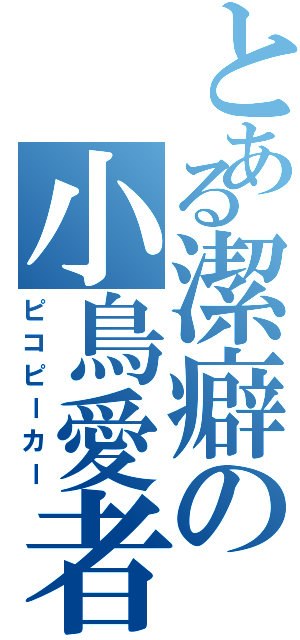 とある潔癖の小鳥愛者（ピコピーカー）