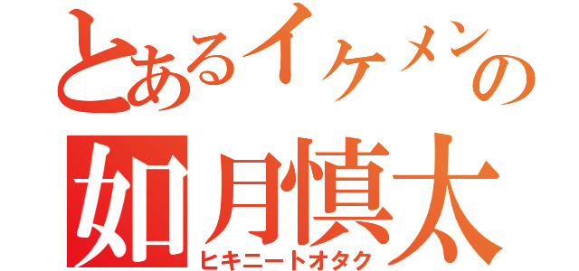 とあるイケメンの如月慎太郎（ヒキニートオタク）