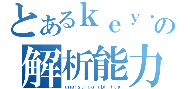 とあるｋｅｙ．の解析能力（ａｎａｌｙｔｉｃａｌａｂｉｌｉｔｙ）