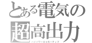 とある電気の超高出力（ハイパワーロコモーティブ）