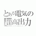 とある電気の超高出力（ハイパワーロコモーティブ）