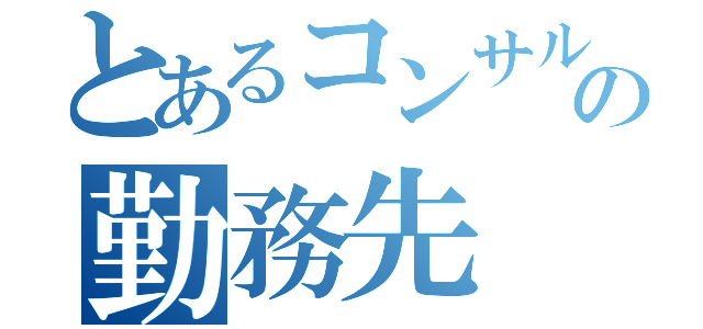 とあるコンサルのの勤務先（）