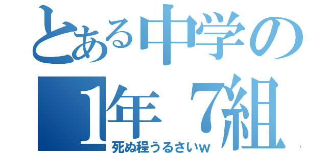 とある中学の１年７組（死ぬ程うるさいｗ）