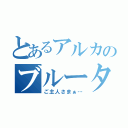 とあるアルカのブルータス（ご主人さまぁ…）