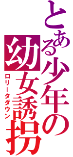 とある少年の幼女誘拐（ロリータダウン）