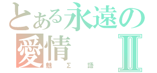 とある永遠の愛情Ⅱ（魅∑語）