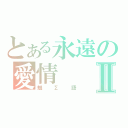 とある永遠の愛情Ⅱ（魅∑語）