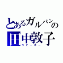 とあるガルパンの田中敦子（ラビーキー）