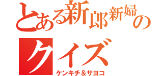 とある新郎新婦のクイズ（ケンキチ＆サヨコ）