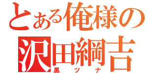 とある俺様の沢田綱吉（黒 ツ ナ）