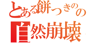 とある餅つきのの自然崩壊（）