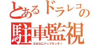 とあるドラレコの駐車監視（ＳＮＳにアップすっぞ！）