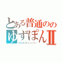 とある普通ののゆずぽんⅡ（ごまたれもうまいよ（ニッコリ））