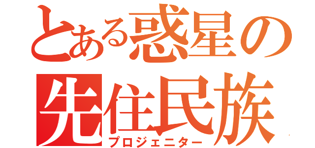 とある惑星の先住民族（プロジェニター）