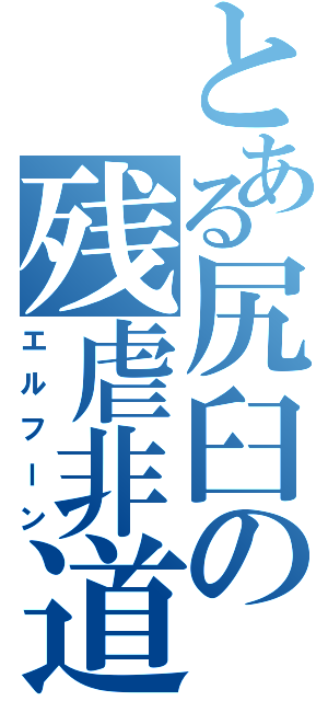 とある尻臼の残虐非道（エルフーン）