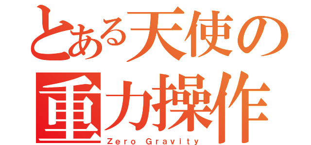 とある天使の重力操作（Ｚｅｒｏ Ｇｒａｖｉｔｙ）