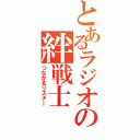 とあるラジオの絆戦士（つながるリスナー）