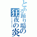 とある踊り場の狂夜の炎（ナイトオブファイアー）