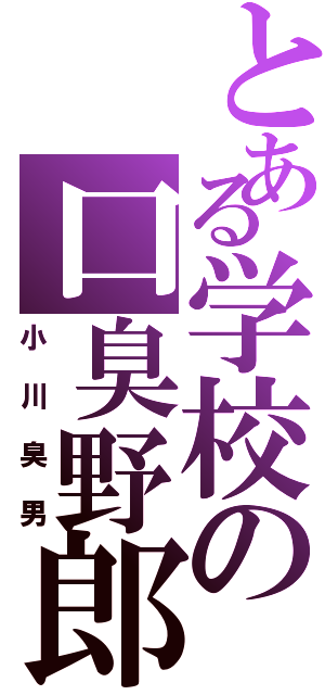 とある学校の口臭野郎（小川臭男）