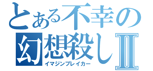 とある不幸の幻想殺しⅡ（イマジンブレイカー）