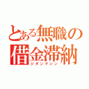 とある無職の借金滞納（ジダンマシン）