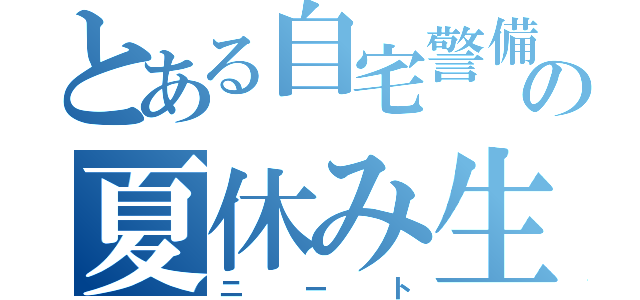 とある自宅警備員の夏休み生活（ニート）