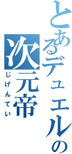 とあるデュエルの次元帝（じげんてい）