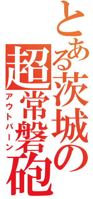 とある茨城の超常磐砲（アウトバーン）