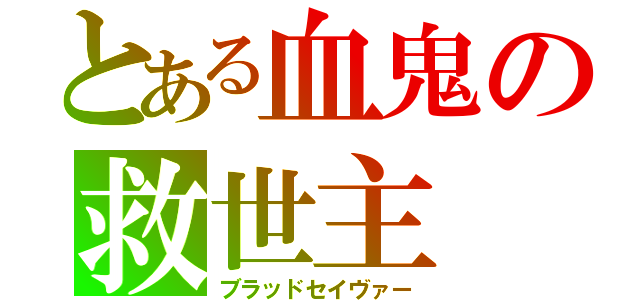 とある血鬼の救世主（ブラッドセイヴァー）