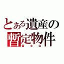 とある遺産の暫定物件（富士山）