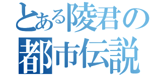 とある陵君の都市伝説（）