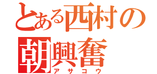 とある西村の朝興奮（アサコウ）