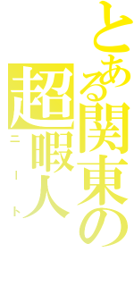 とある関東の超暇人Ⅱ（ニート）