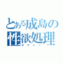 とある成島の性欲処理（オナニー）