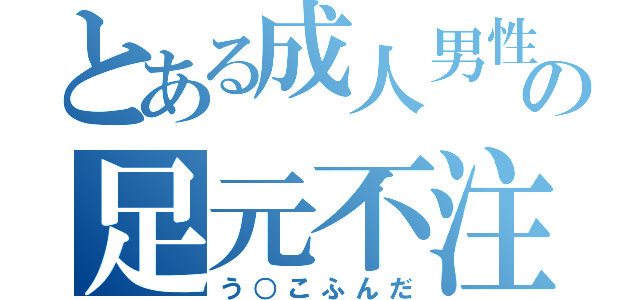 とある成人男性の足元不注意（う○こふんだ）