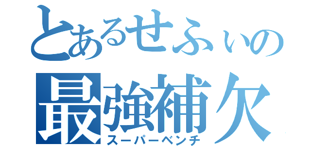 とあるせふぃの最強補欠（スーパーベンチ）